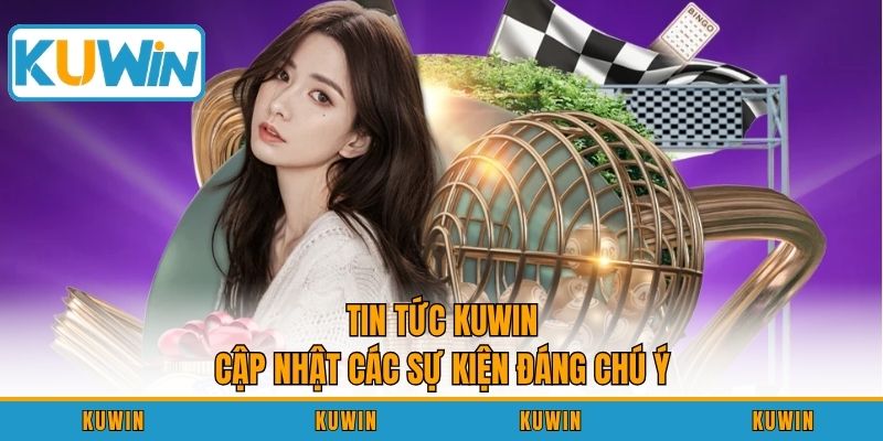 Tin tức KUWIN cập nhật các sự kiện đáng chú ý